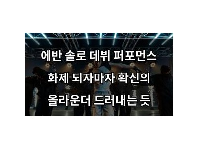 에반 솔로 데뷔 퍼포먼스 화제 되자마자 확신의 올라운더 드러내는 듯