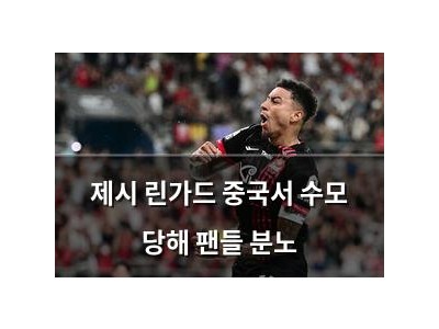 제시 린가드 중국서 수모 당해 팬들 분노