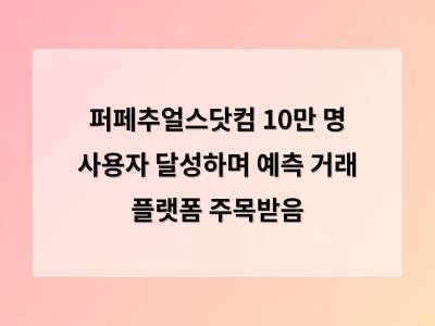 퍼페추얼스닷컴 10만 명 사용자 달성하며 예측 거래 플랫폼 주목받음