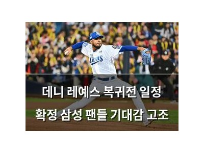 데니 레예스 복귀전 일정 확정 삼성 팬들 기대감 고조