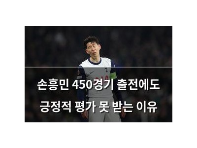 손흥민 450경기 출전에도 긍정적 평가 못 받는 이유