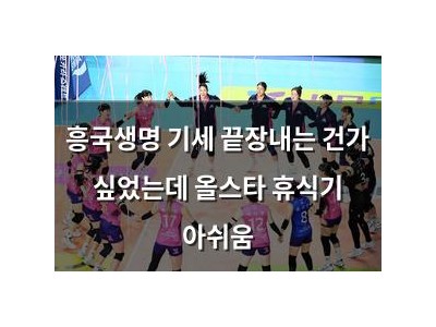 흥국생명 기세 끝장내는 건가 싶었는데 올스타 휴식기 아쉬움
