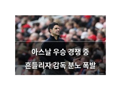 아스날 우승 경쟁 중 흔들리자 감독 분노 폭발