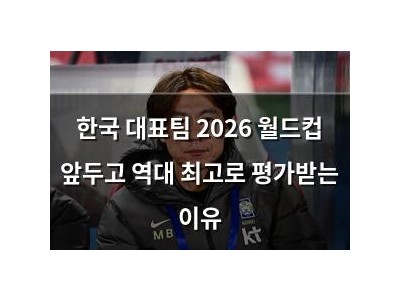 한국 대표팀 2026 월드컵 앞두고 역대 최고로 평가받는 이유