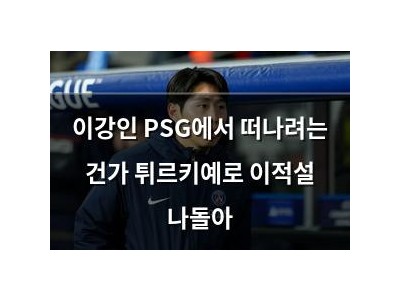 이강인 PSG에서 떠나려는 건가 튀르키예로 이적설 나돌아