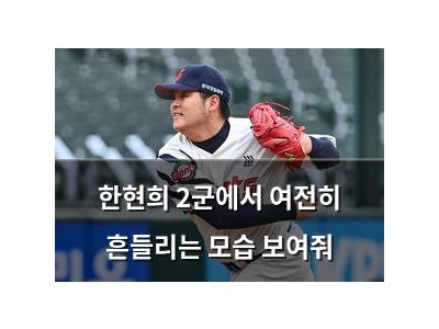 한현희 2군에서 여전히 흔들리는 모습 보여줘