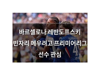 바르셀로나 레반도프스키 빈자리 메우려고 프리미어리그 선수 관심
