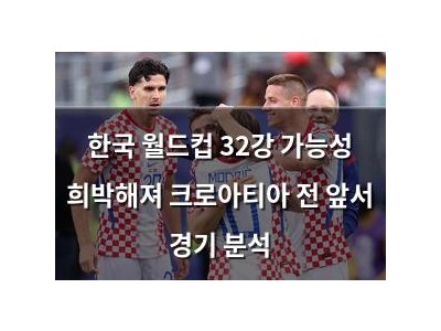 한국 월드컵 32강 가능성 희박해져 크로아티아 전 앞서 경기 분석