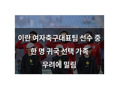 이란 여자축구대표팀 선수 중 한 명 귀국 선택 가족 우려에 밀림