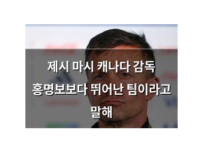 제시 마시 캐나다 감독 홍명보보다 뛰어난 팀이라고 말해