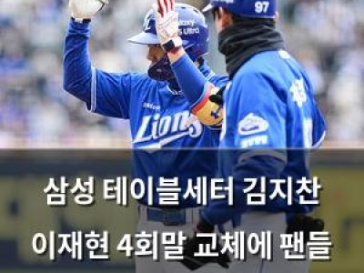 삼성 테이블세터 김지찬 이재현 4회말 교체에 팬들 반응 뜨거움