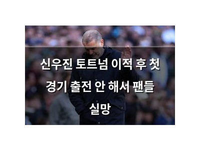 신우진 토트넘 이적 후 첫 경기 출전 안 해서 팬들 실망