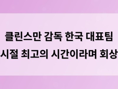 클린스만 감독 한국 대표팀 시절 최고의 시간이라며 회상
