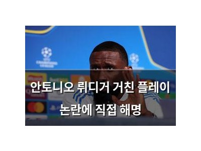 안토니오 뤼디거 거친 플레이 논란에 직접 해명