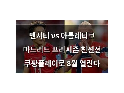 맨시티 vs 아틀레티코 마드리드 프리시즌 친선전 쿠팡플레이로 8월 열린다