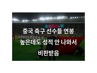 중국 축구 선수들 연봉 높은데도 성적 안 나와서 비판받음