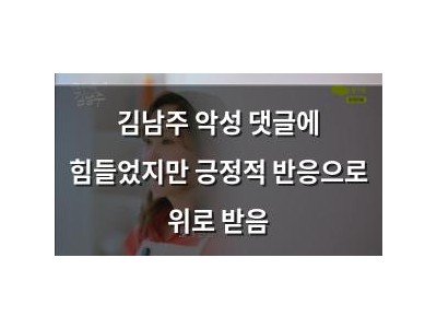 김남주 악성 댓글에 힘들었지만 긍정적 반응으로 위로 받음