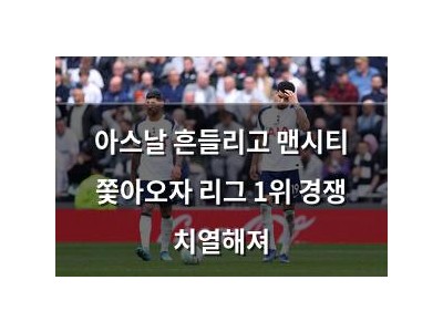 아스날 흔들리고 맨시티 쫓아오자 리그 1위 경쟁 치열해져