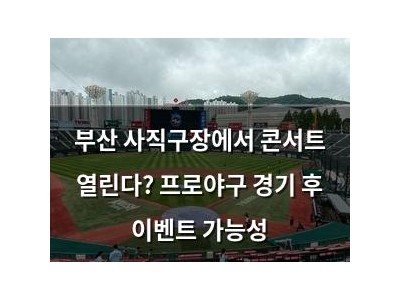 부산 사직구장에서 콘서트 열린다? 프로야구 경기 후 이벤트 가능성
