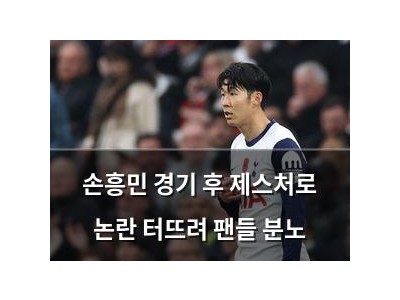 손흥민 경기 후 제스처로 논란 터뜨려 팬들 분노