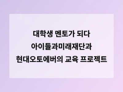대학생 멘토가 되다 아이들과미래재단과 현대오토에버의 교육 프로젝트