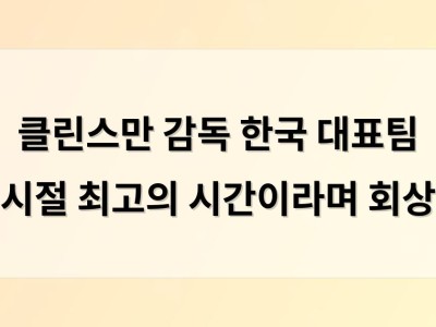 클린스만 감독 한국 대표팀 시절 최고의 시간이라며 회상