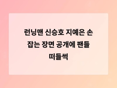런닝맨 신승호 지예은 손 잡는 장면 공개에 팬들 떠들썩