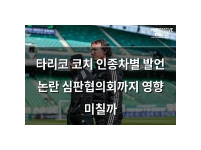 타리코 코치 인종차별 발언 논란 심판협의회까지 영향 미칠까