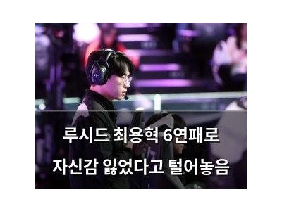 루시드 최용혁 6연패로 자신감 잃었다고 털어놓음