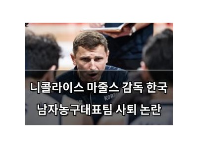 니콜라이스 마줄스 감독 한국 남자농구대표팀 사퇴 논란