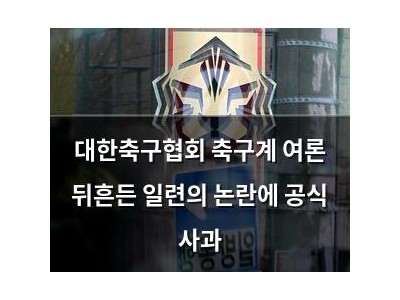대한축구협회 축구계 여론 뒤흔든 일련의 논란에 공식 사과