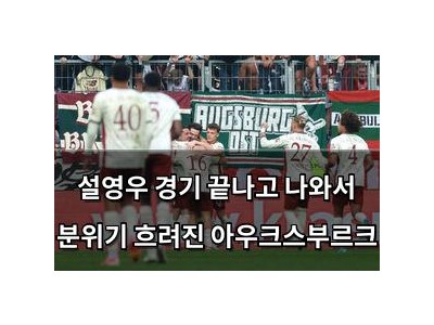 설영우 경기 끝나고 나와서 분위기 흐려진 아우크스부르크